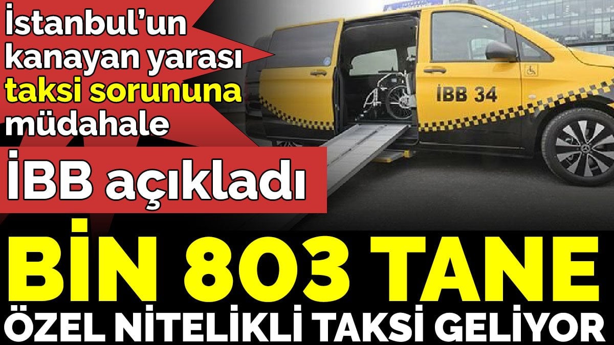 İstanbul’un kanayan yarası taksi sorununa müdahale. Bin 803 tane özel nitelikli taksi geliyor
