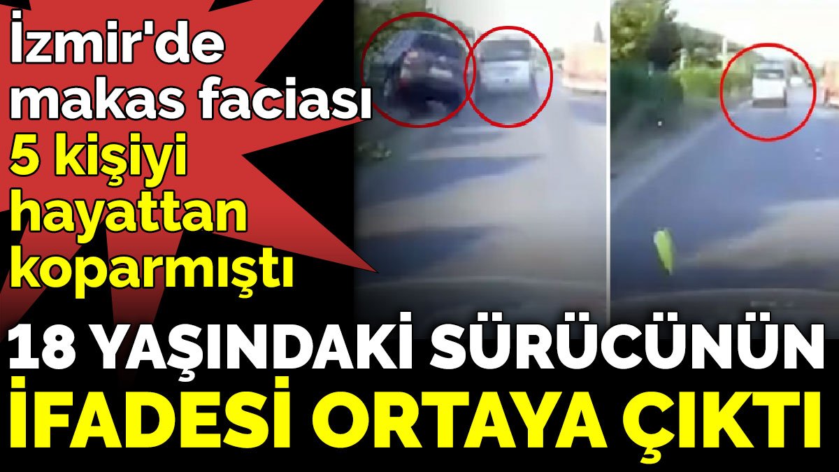 İzmir'de  makas faciası. 5 kişiyi  hayattan koparmıştı. 18 yaşındaki sürücünün ifadesi ortaya çıktı