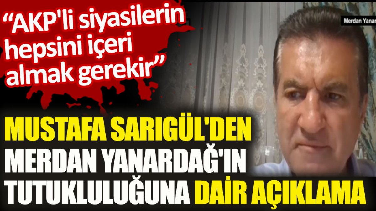 Mustafa Sarıgül'den Merdan Yanardağ'ın tutukluluğuna dair açıklama