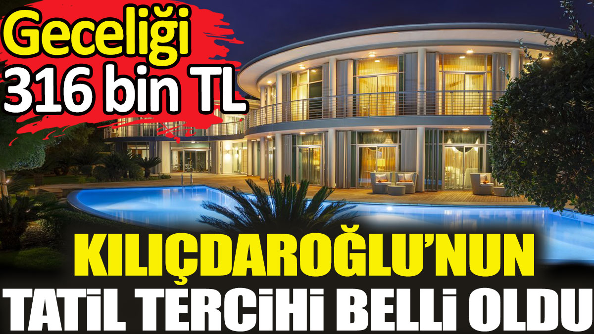 Kılıçdaroğlu’nun tatil tercihi belli oldu. Geceliği 316 bin TL