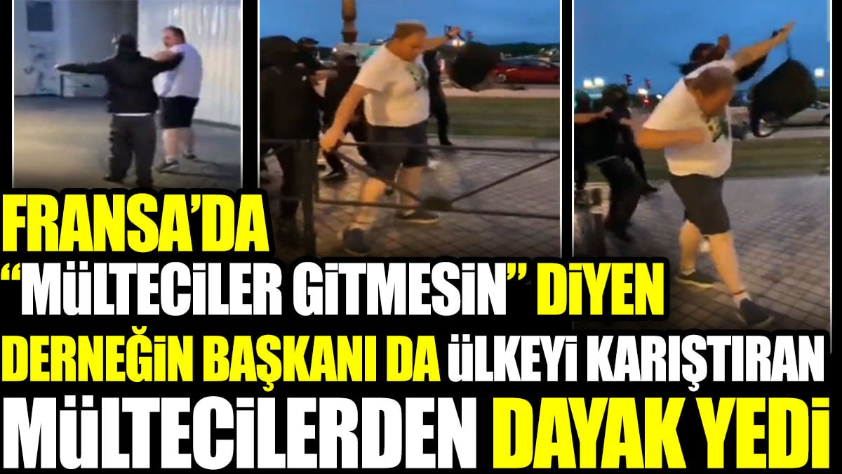 Fransa’da “Mülteciler gitmesin” diyen derneğin başkanı da ülkeyi karıştıran mültecilerden dayak yedi