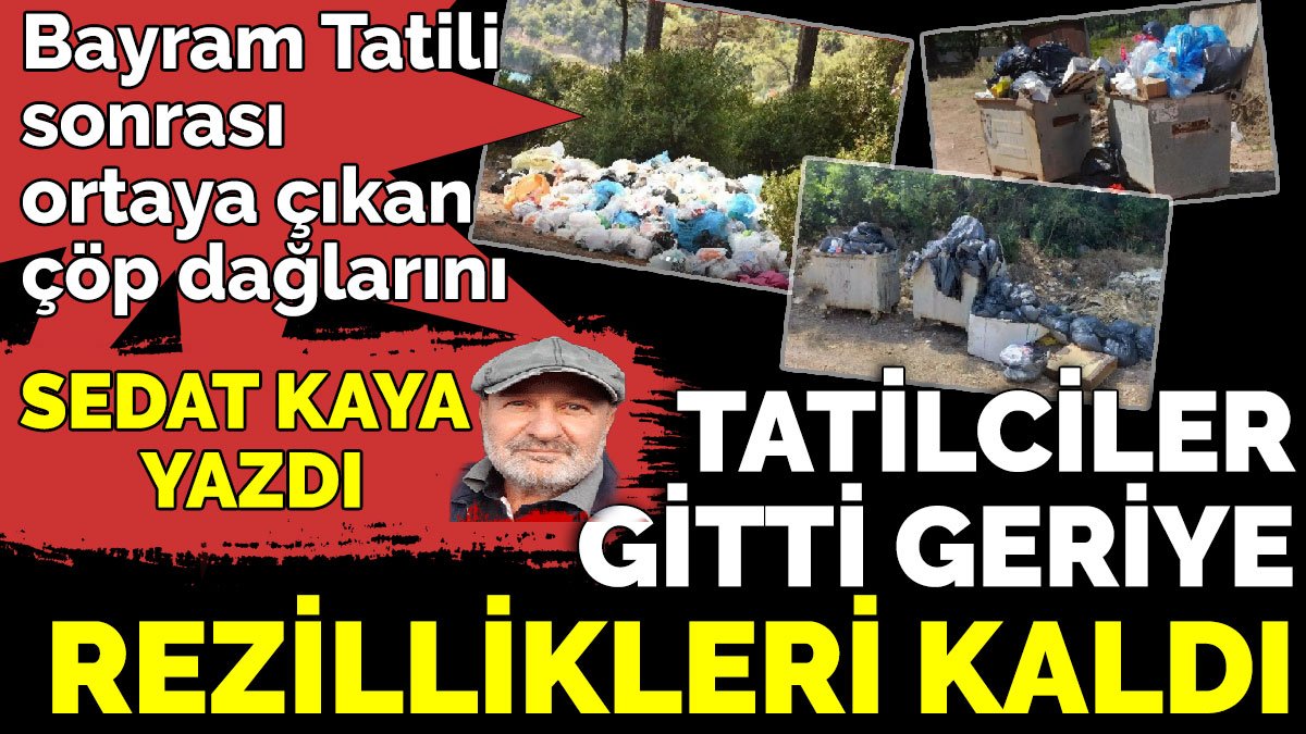 Tatilciler gitti geriye rezillikleri kaldı. Bayram Tatili sonrası ortaya çıkan çöp dağlarını Sedat Kaya yazdı