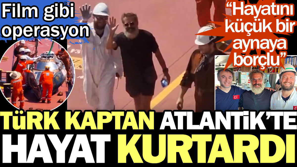 Türk kaptan Atlantik'te hayat kurtardı. Film gibi operasyonu anlattı. Hayatını küçük bir ayna kurtardı