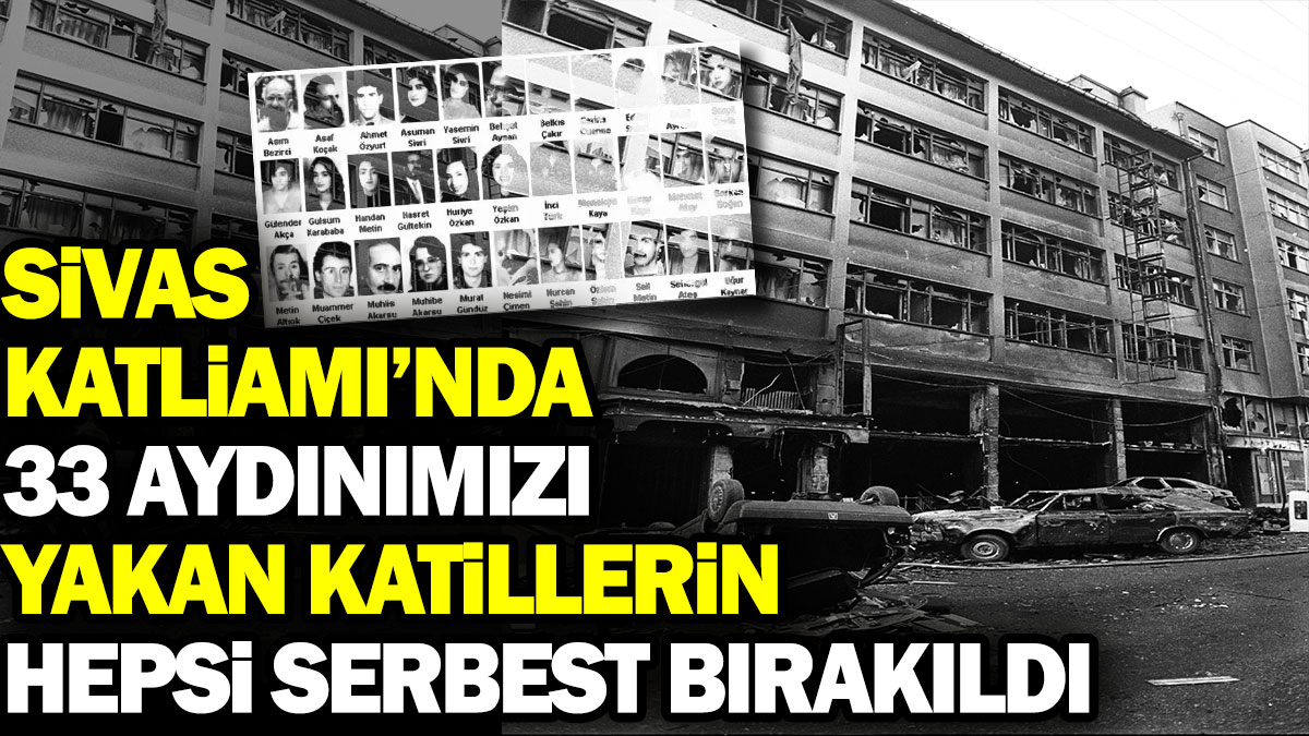 Sivas Katliamı’nda 33 aydınımızı yakan katillerin hepsi serbest bırakıldı