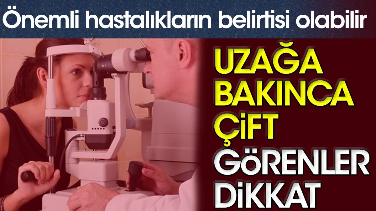 Uzağa bakınca çift görenler dikkat. Önemli hastalıkların belirtisi olabilir