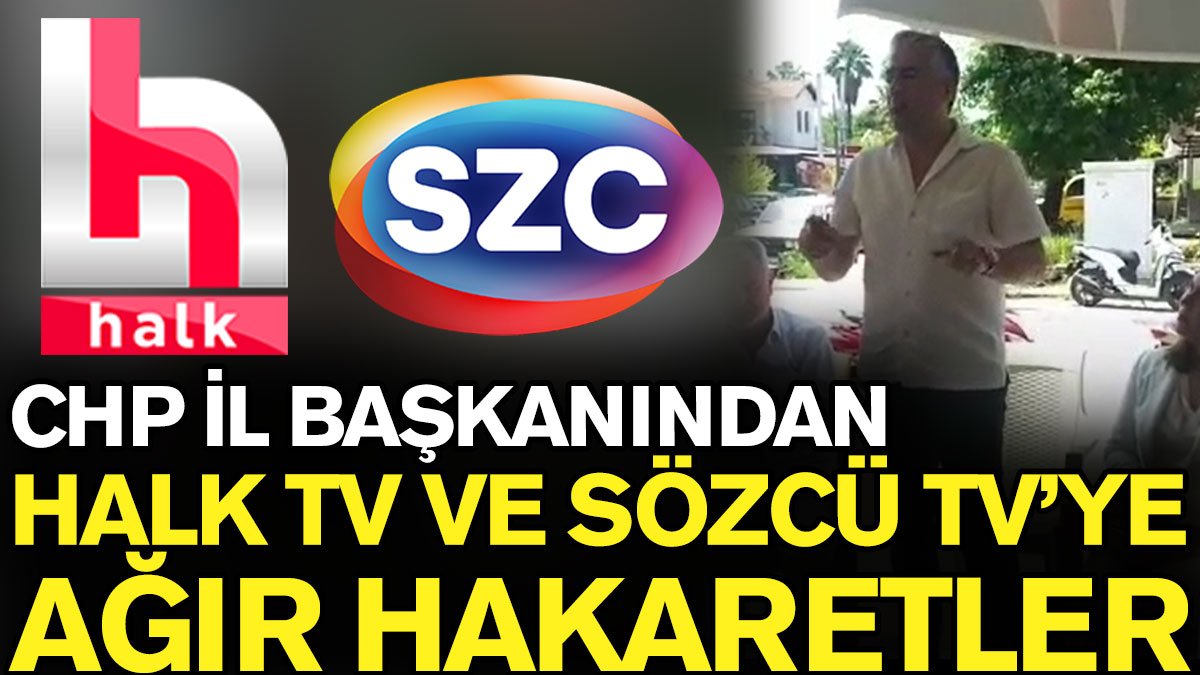 CHP il başkanından Halk TV ve Sözcü TV'ye ağır hakaretler