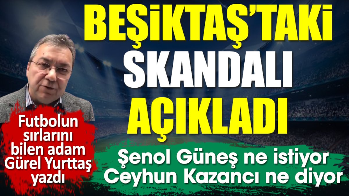 Beşiktaş'taki skandalı Gürel Yurttaş açıkladı