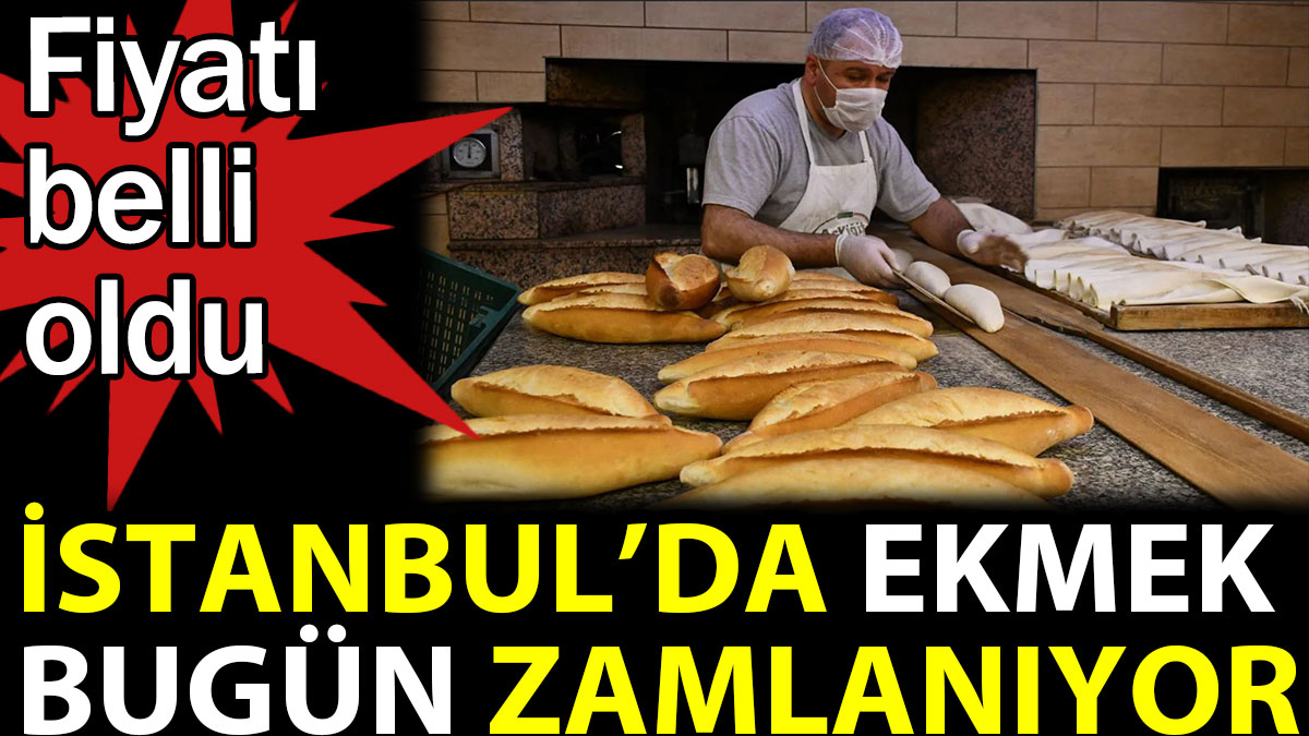 İstanbul'da ekmek bugün zamlanıyor. Fiyatı belli oldu