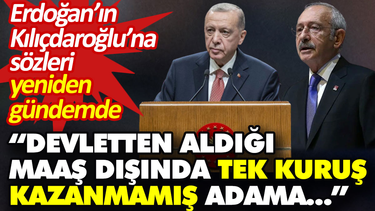 Erdoğan’ın Kılıçdaroğlu’na sözleri yeniden gündemde: Devletten aldığı maaş dışında tek kuruş kazanmamış adama…