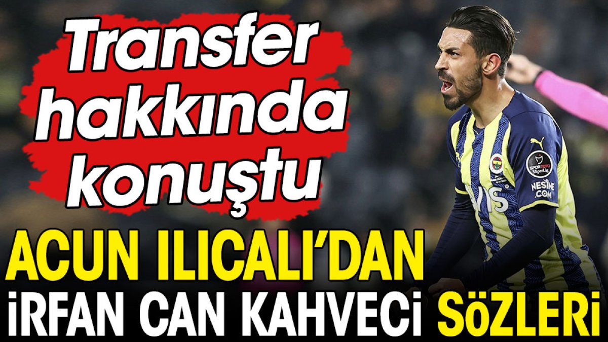 Acun Ilıcalı'dan İrfan Can Kahveci açıklaması