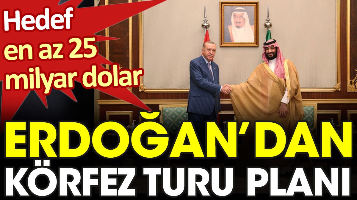 Erdoğan'dan Körfez turu planı: Hedef en az 25 milyar dolar