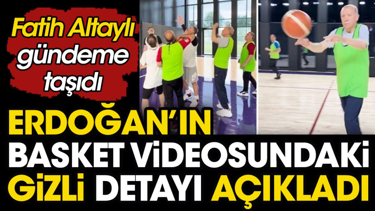 Fatih Altaylı Erdoğan'ın basketbol videosundaki gizli detayı açıkladı