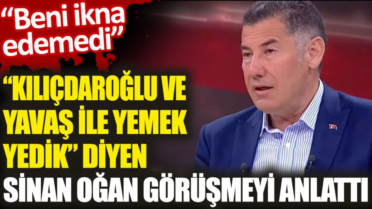 Sinan Oğan, Kılıçdaroğlu ve Yavaş ile yaptığı görüşmeyi anlattı