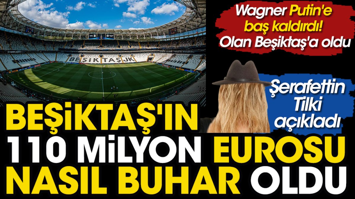 Beşiktaş'ın buhar olan 110 milyon Eurosu'nun akıbetini Şerafettin Tilki açıkladı