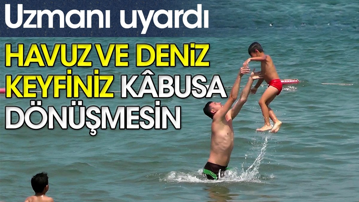 Havuz ve deniz keyfiniz kâbusa dönüşmesin. Uzmanı uyardı