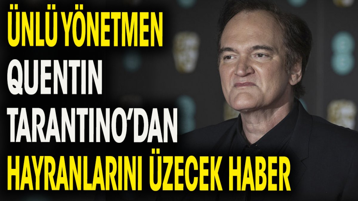 Dünyaca ünlü yönetmen Quentin Tarantino'dan hayranlarını üzecek haber