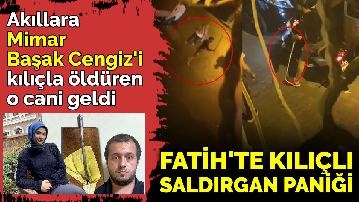 Fatih'te kılıçlı saldırgan paniği. Akıllara Mimar Başak Cengiz'i kılıçla öldüren o cani geldi
