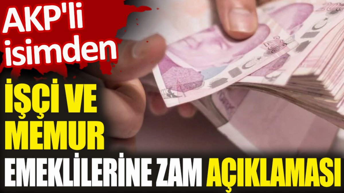 AKP'li isimden, işçi ve memur emeklilerine zam açıklaması