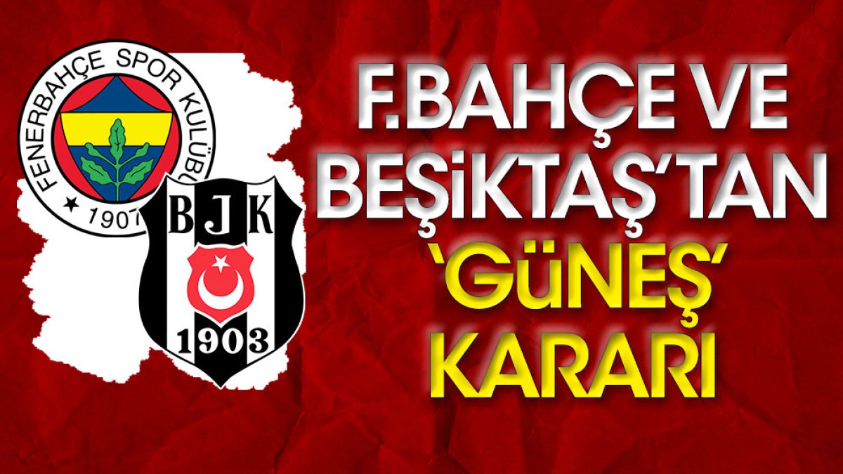 Fenerbahçe ve Beşiktaş'tan 'Güneş' kararı