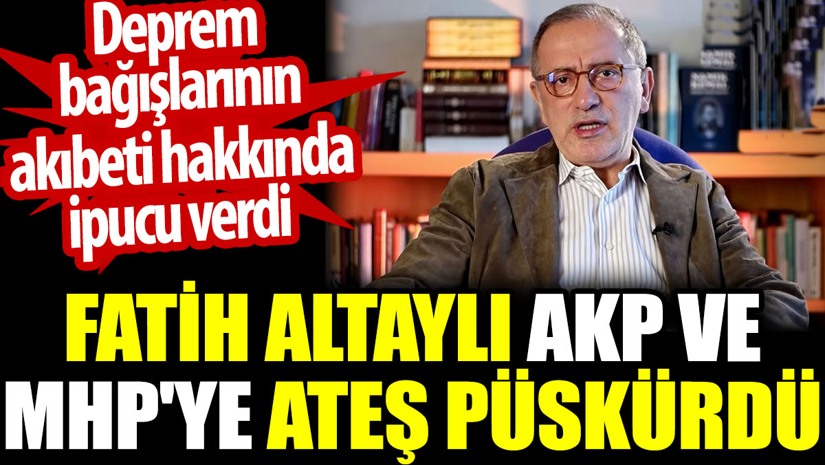 Fatih Altaylı deprem bağışlarının akıbeti hakkında ipucu verdi. AKP ve MHP'ye ateş püskürdü