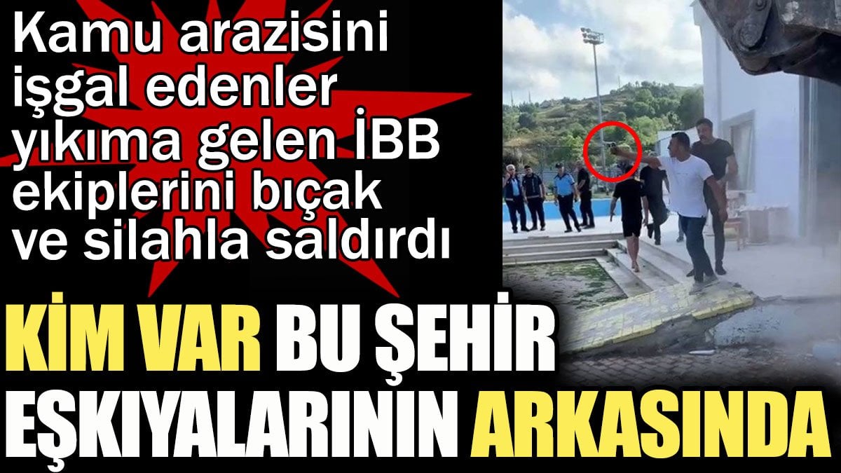 Kamu arazisini işgal edenler yıkıma gelen İBB ekiplerini bıçak ve silahla tehdit edip engellemeye çalıştı