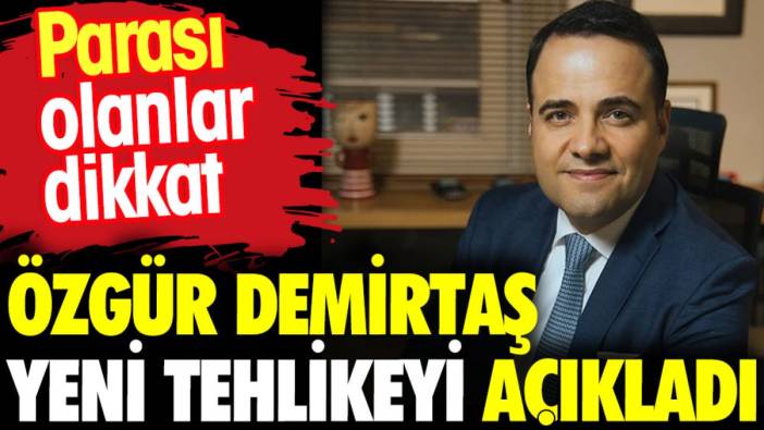 Özgür Demirtaş yeni tehlikeyi açıkladı. Parası olanlar dikkat