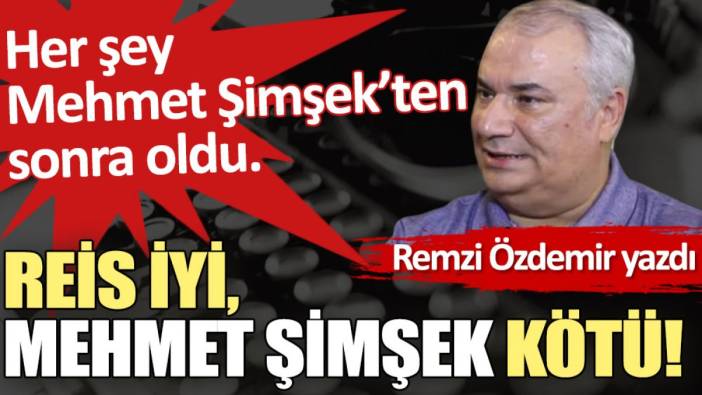 Reis iyi, Mehmet Şimşek kötü!