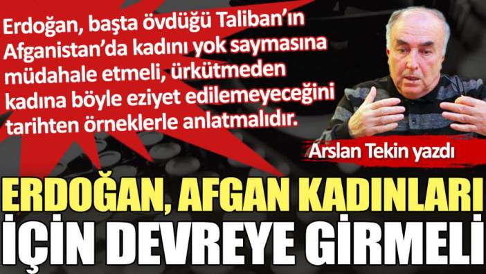 Erdoğan, Afgan kadınları için devreye girmeli