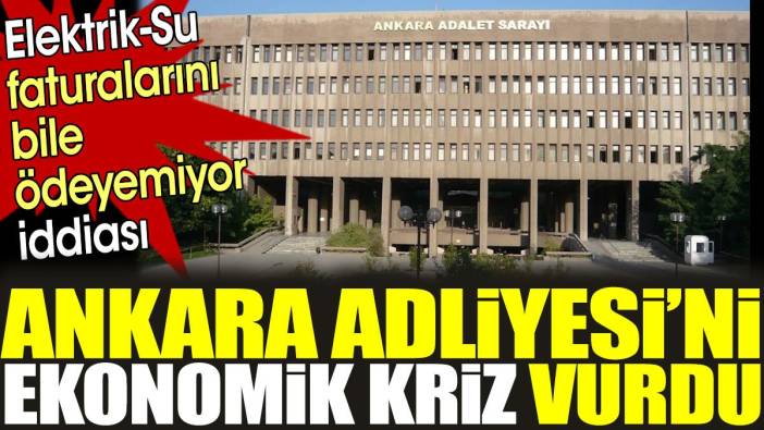 Ankara Adliyesi’ni ekonomik kriz vurdu