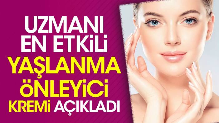 Uzmanı en etkili yaşlanma önleyici kremi açıkladı