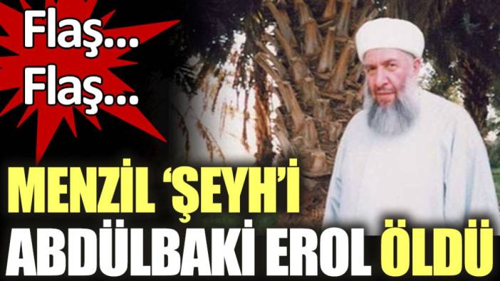 Menzil 'şeyh'i Abdülbaki Erol öldü