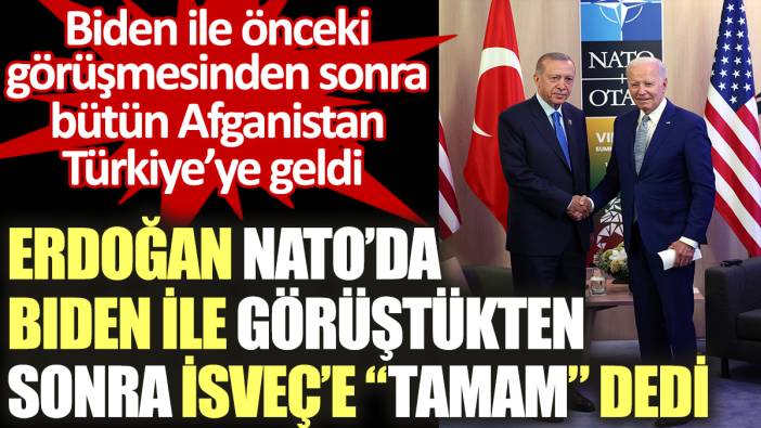 Erdoğan Biden ile görüştü İsveç'e "Tamam" dedi. Önceki görüşmesinden sonra da bütün Afganistan Türkiye'ye geldi