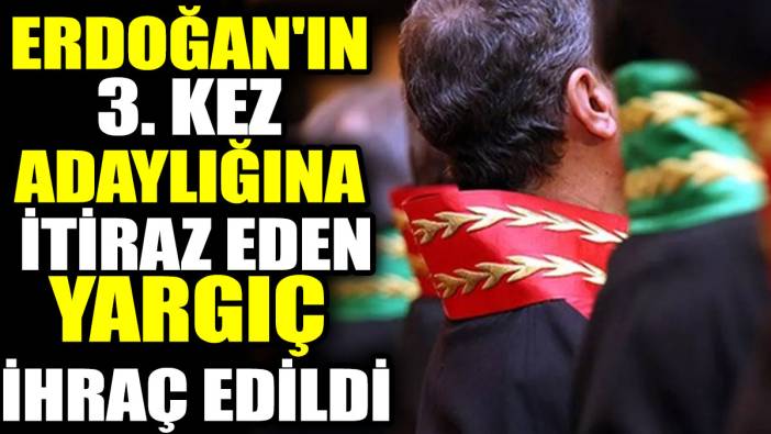 Erdoğan'ın 3. kez adaylığına itiraz eden yargıç ihraç edildi