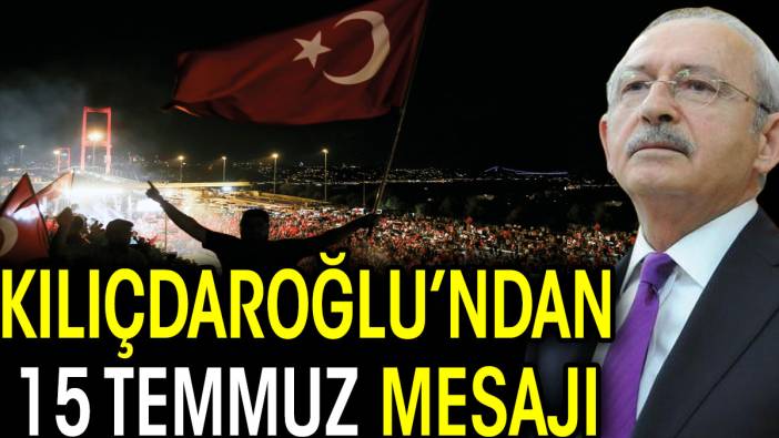 Kılıçdaroğlu'ndan 15 Temmuz mesajı