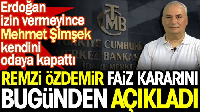 Remzi Özdemir faiz kararını bugünden açıkladı. Erdoğan izin vermeyince Mehmet Şimşek kendini odaya kapattı