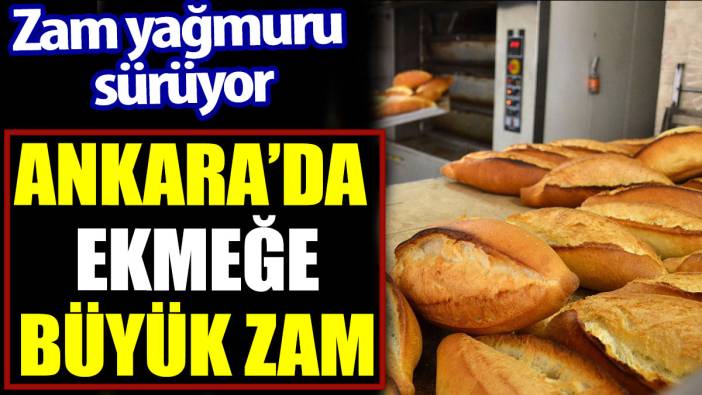 Ankara’da ekmeğe büyük zam