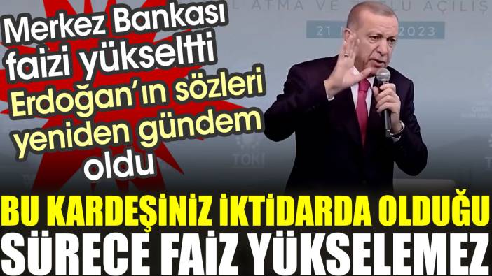 Merkez Bankası faizi yükseltti Erdoğan'ın sözleri yeniden gündem oldu: Bu kardeşiniz iktidarda olduğu sürece faiz yükselemez