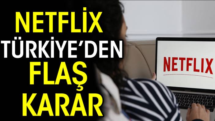 Netflix Türkiye’den flaş karar