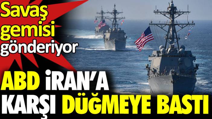 ABD İran’a karşı düğmeye bastı. Savaş gemisi gönderiyor