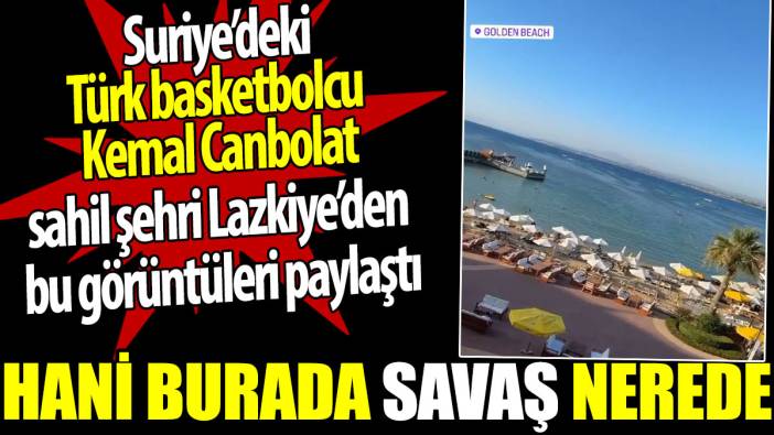 Suriye'nin sahil kenti Lazkiye'den Türk Basketbolcu görüntüler paylaştı. Hani burada savaş nerede?