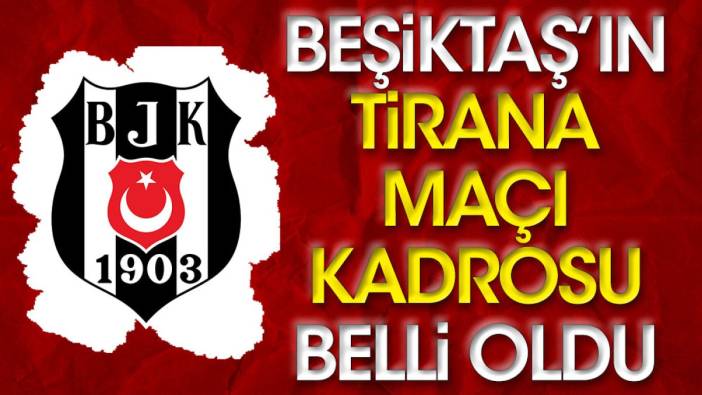 Beşiktaş'ın Tirana maçı kadrosu belli oldu (22 Temmuz 2023)