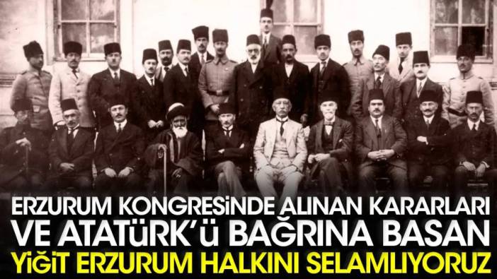 Erzurum Kongresi’nde alınan kararları ve Mustafa Kemal Atatürk’ü bağrına basan yiğit Erzurum halkını selamlıyoruz