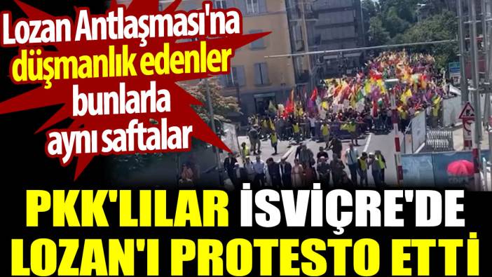 PKK'lılar İsviçre'de Lozan'ı protesto etti. Lozan Antlaşması'na düşmanlık edenlerle aynı saftalar