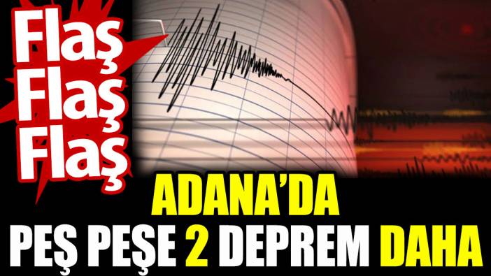 Adana'da art arda 2 deprem daha