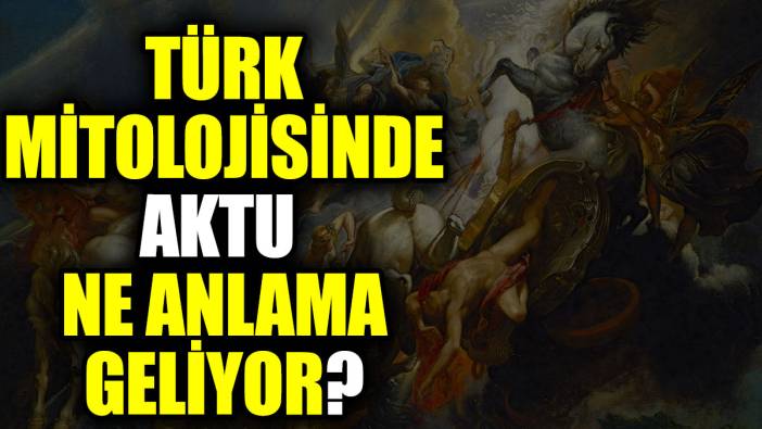Türk mitolojisinde Aktu ne anlama geliyor?