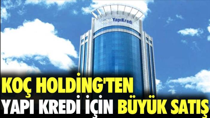 Koç Holding'ten Yapı ve Kredi için büyük satış