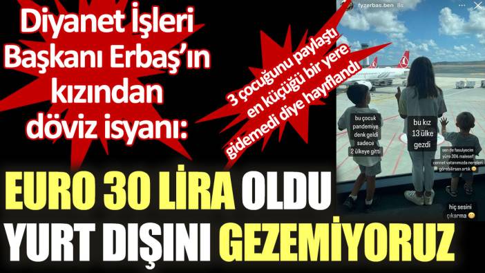 Diyanet İşleri Başkanı Ali Erbaş’ın kızı ‘Euro 30 lira oldu yurt dışını gezemiyoruz’ diye isyan etti