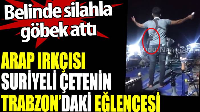 Suriyeli çetenin Trabzon'daki eğlencesi. Belinde silahla göbek attı