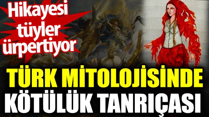 Türk mitolojisinde kötülük tanrıçası. Hikayesi tüyler ürpertiyor