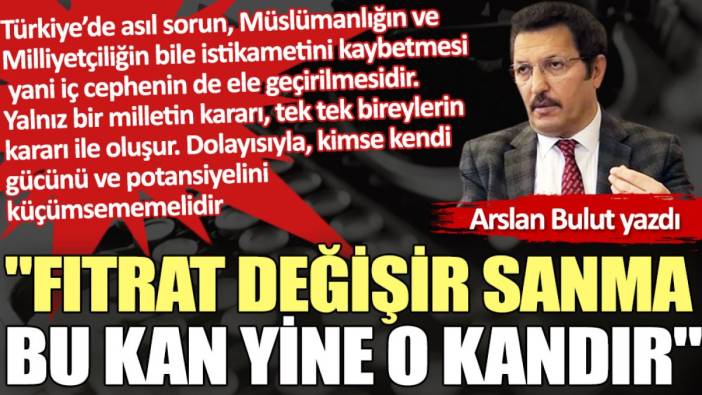 "Fıtrat değişir sanma bu kan yine o kandır"